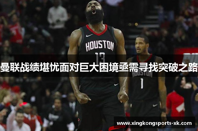 曼联战绩堪忧面对巨大困境亟需寻找突破之路