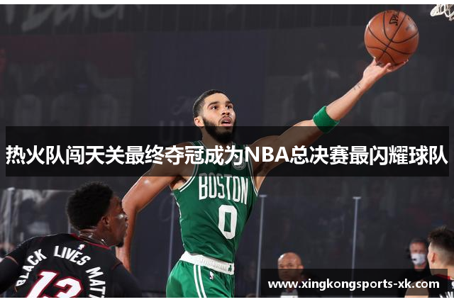 热火队闯天关最终夺冠成为NBA总决赛最闪耀球队
