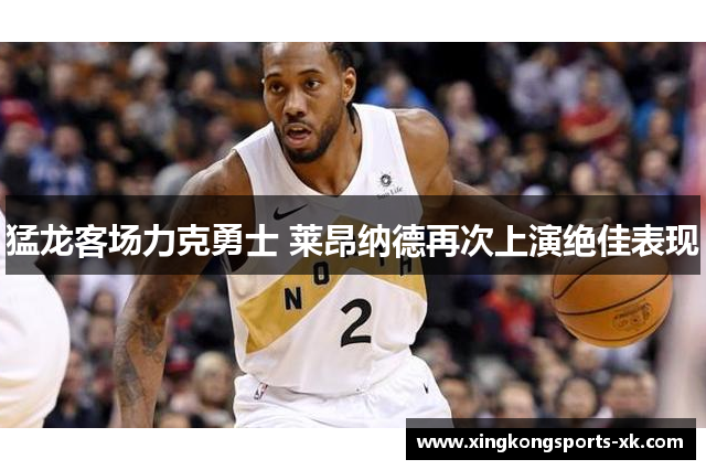 猛龙客场力克勇士 莱昂纳德再次上演绝佳表现