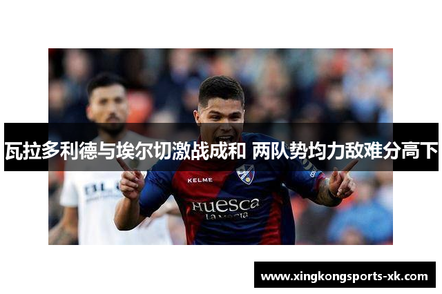 瓦拉多利德与埃尔切激战成和 两队势均力敌难分高下