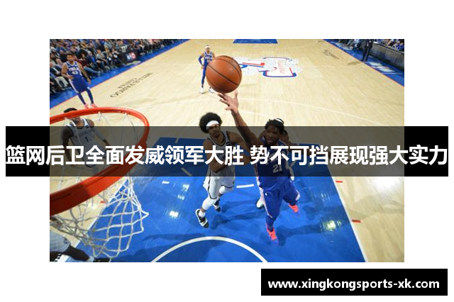 篮网后卫全面发威领军大胜 势不可挡展现强大实力