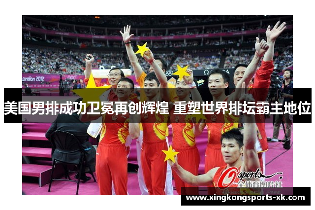 美国男排成功卫冕再创辉煌 重塑世界排坛霸主地位