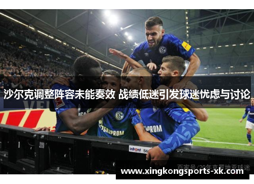 沙尔克调整阵容未能奏效 战绩低迷引发球迷忧虑与讨论