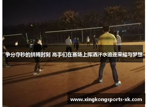 争分夺秒的拼搏时刻 高手们在赛场上挥洒汗水追逐荣耀与梦想