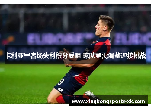 卡利亚里客场失利积分受阻 球队亟需调整迎接挑战