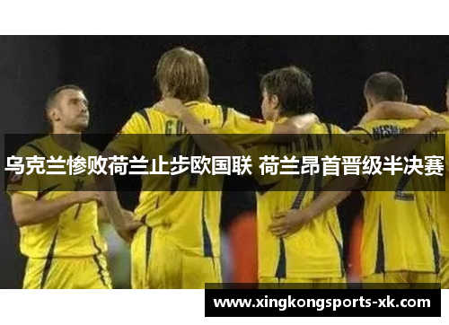 乌克兰惨败荷兰止步欧国联 荷兰昂首晋级半决赛