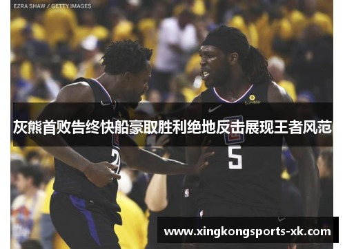 灰熊首败告终快船豪取胜利绝地反击展现王者风范
