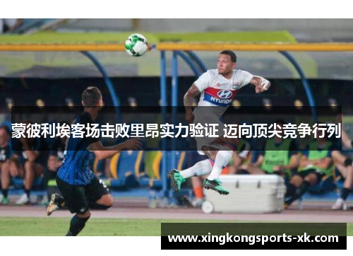 蒙彼利埃客场击败里昂实力验证 迈向顶尖竞争行列