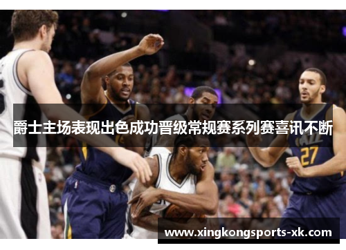 爵士主场表现出色成功晋级常规赛系列赛喜讯不断