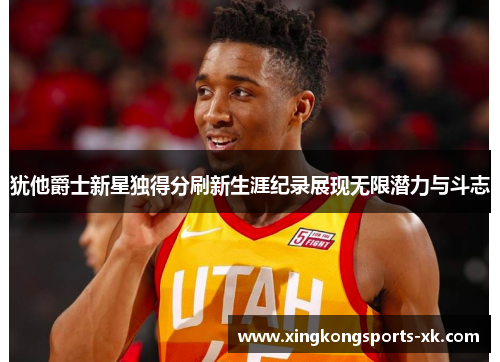 犹他爵士新星独得分刷新生涯纪录展现无限潜力与斗志