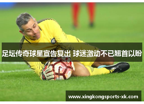 足坛传奇球星宣告复出 球迷激动不已翘首以盼