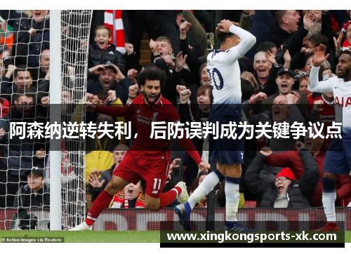 阿森纳逆转失利，后防误判成为关键争议点