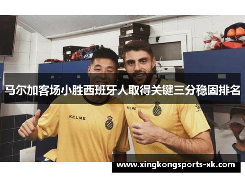 马尔加客场小胜西班牙人取得关键三分稳固排名