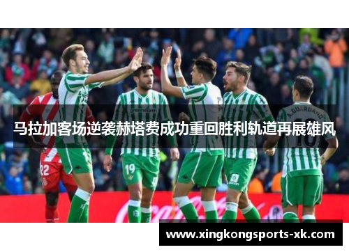 马拉加客场逆袭赫塔费成功重回胜利轨道再展雄风