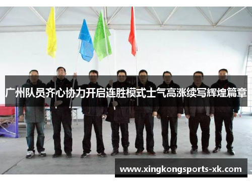 广州队员齐心协力开启连胜模式士气高涨续写辉煌篇章