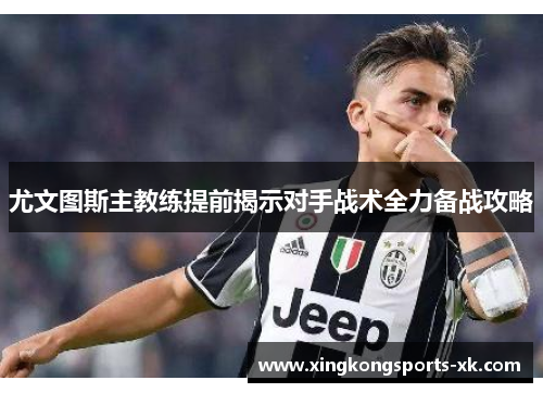 尤文图斯主教练提前揭示对手战术全力备战攻略