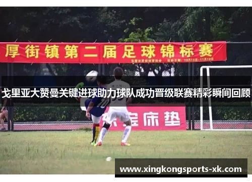 戈里亚大赞曼关键进球助力球队成功晋级联赛精彩瞬间回顾