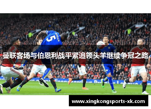 曼联客场与伯恩利战平紧追领头羊继续争冠之路