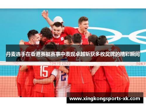 丹麦选手在香港赛艇赛事中表现卓越斩获多枚奖牌的精彩瞬间