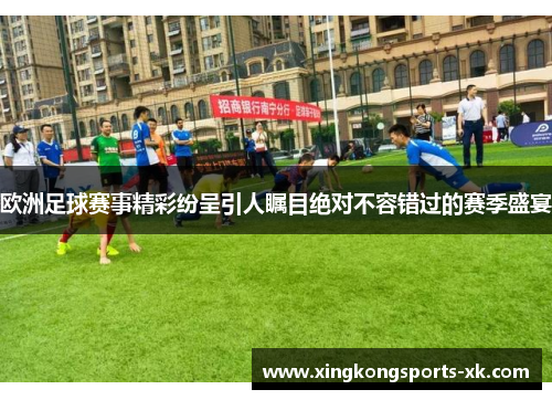 欧洲足球赛事精彩纷呈引人瞩目绝对不容错过的赛季盛宴