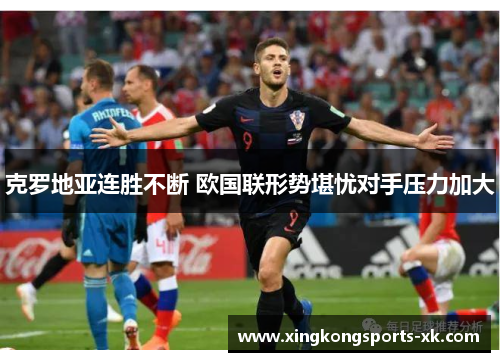 克罗地亚连胜不断 欧国联形势堪忧对手压力加大