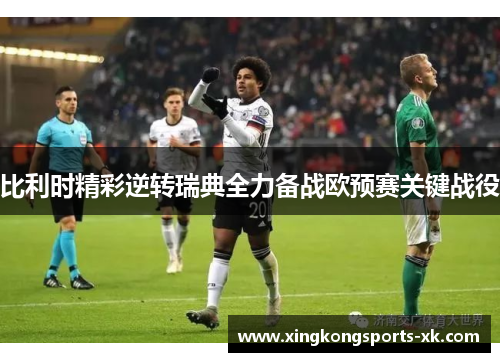 比利时精彩逆转瑞典全力备战欧预赛关键战役