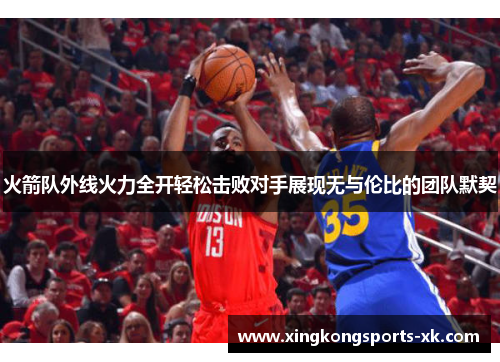 火箭队外线火力全开轻松击败对手展现无与伦比的团队默契
