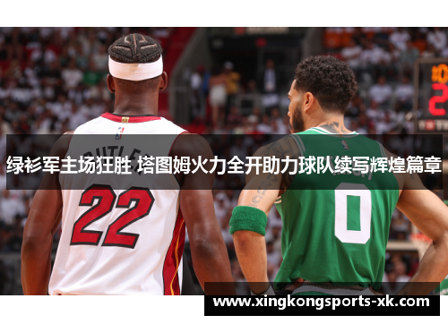 绿衫军主场狂胜 塔图姆火力全开助力球队续写辉煌篇章