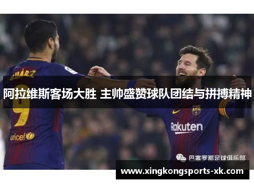 阿拉维斯客场大胜 主帅盛赞球队团结与拼搏精神