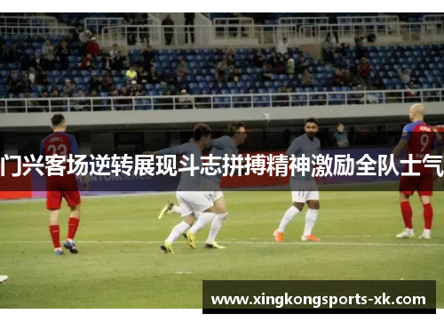 门兴客场逆转展现斗志拼搏精神激励全队士气