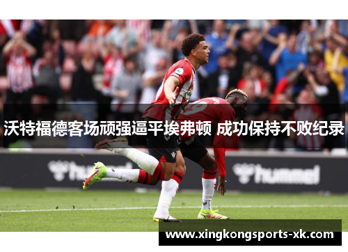 沃特福德客场顽强逼平埃弗顿 成功保持不败纪录