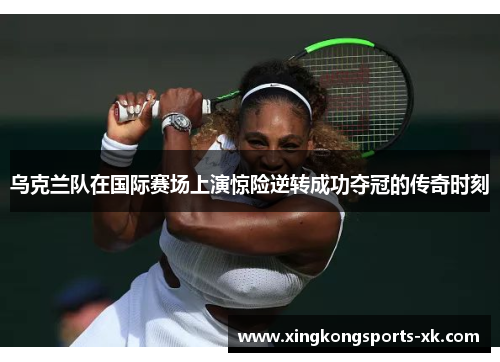 乌克兰队在国际赛场上演惊险逆转成功夺冠的传奇时刻
