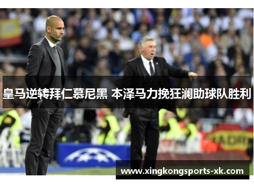 皇马逆转拜仁慕尼黑 本泽马力挽狂澜助球队胜利