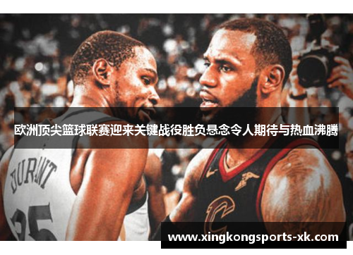 欧洲顶尖篮球联赛迎来关键战役胜负悬念令人期待与热血沸腾