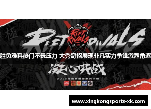 胜负难料热门不畏压力 大秀奇招展现非凡实力争锋激烈角逐