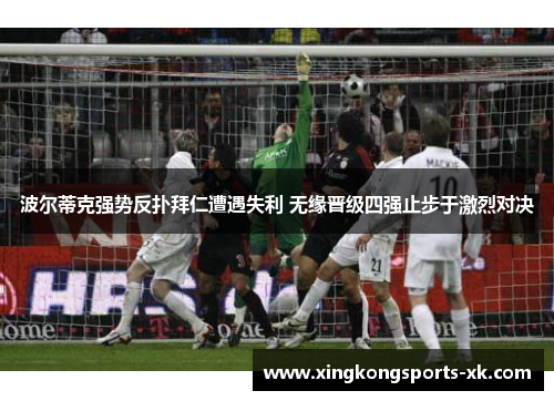 波尔蒂克强势反扑拜仁遭遇失利 无缘晋级四强止步于激烈对决
