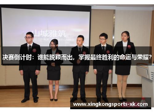 决赛倒计时：谁能脱颖而出，掌握最终胜利的命运与荣耀？