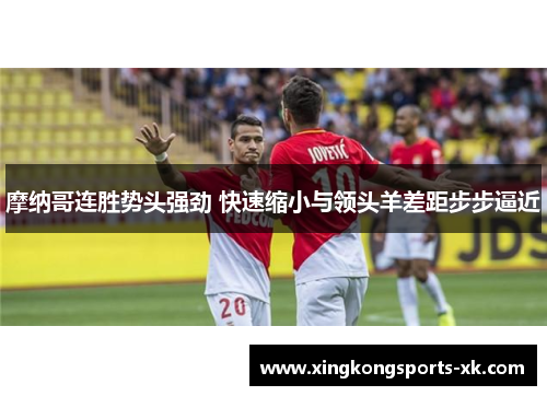 摩纳哥连胜势头强劲 快速缩小与领头羊差距步步逼近