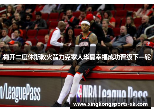梅开二度休斯敦火箭力克家人华夏幸福成功晋级下一轮
