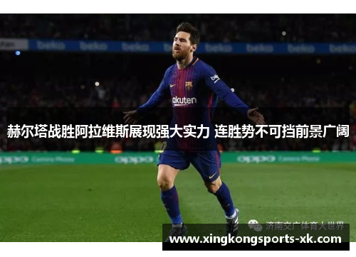 赫尔塔战胜阿拉维斯展现强大实力 连胜势不可挡前景广阔
