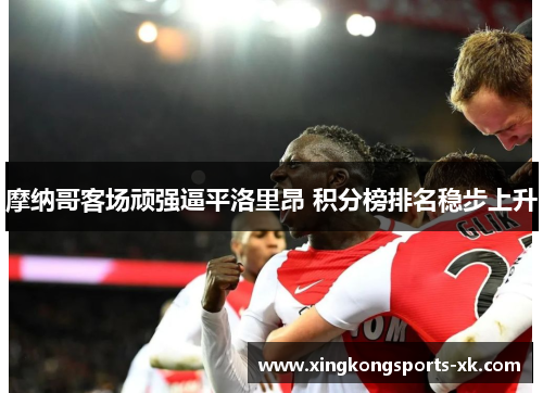 摩纳哥客场顽强逼平洛里昂 积分榜排名稳步上升
