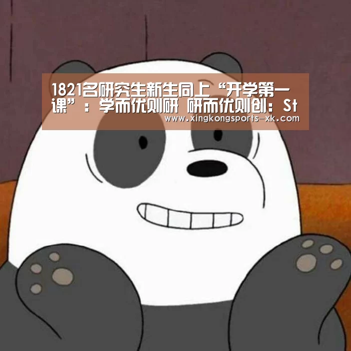 1821名研究生新生同上“开学第一课”：学而优则研 研而优则