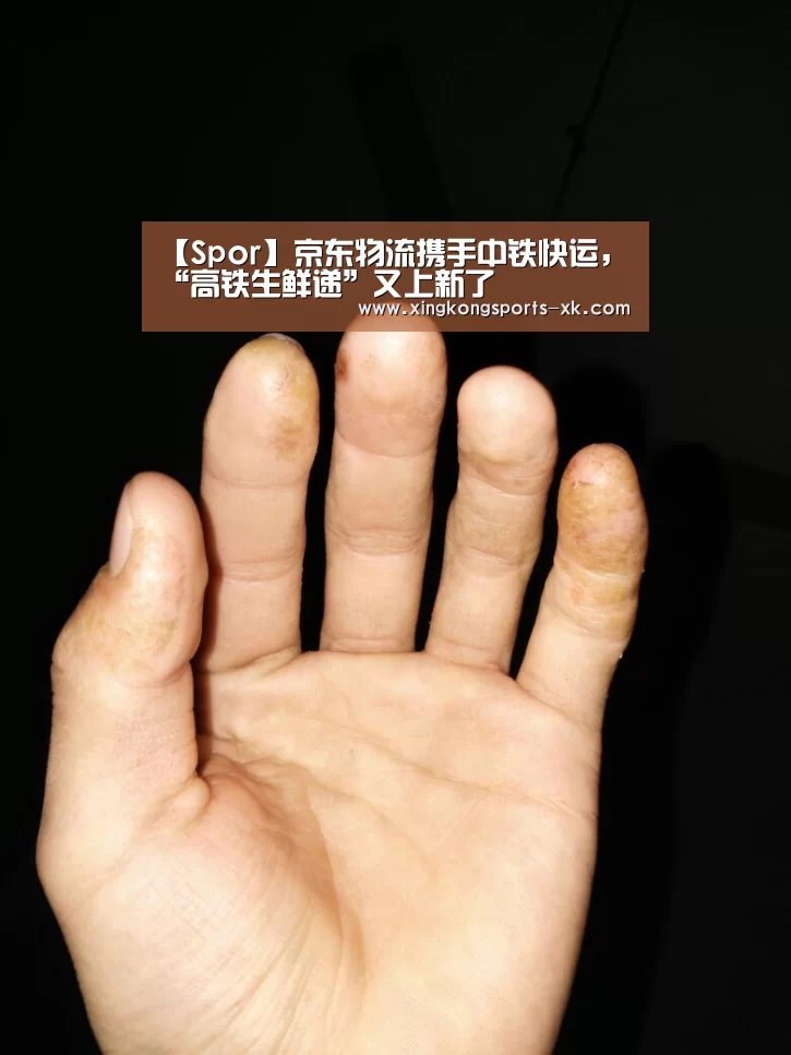 【Spor】京东物流携手中铁快运，“高铁生鲜递”又上新了(图4)
