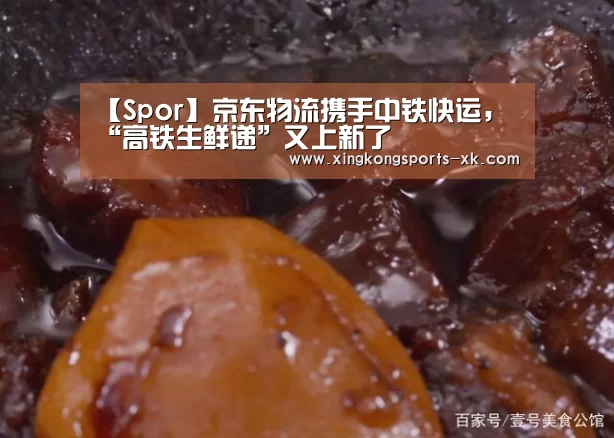 【Spor】京东物流携手中铁快运，“高铁生鲜递”又上新了(图3)