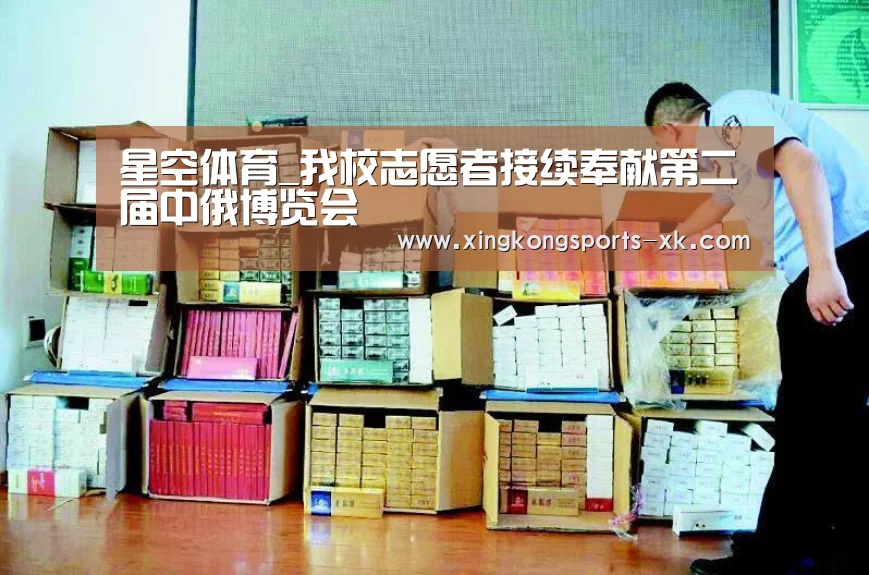 星空体育_我校志愿者接续奉献第二届中俄博览会(图1) 星空体育